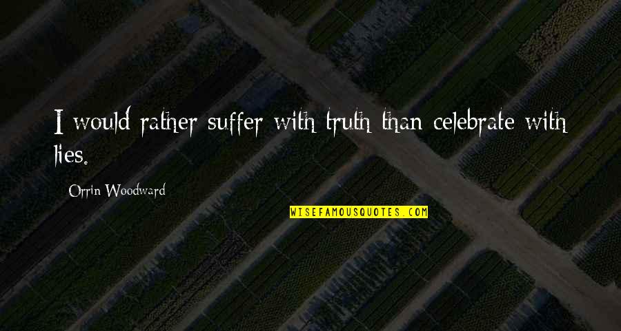 Ineins Quotes By Orrin Woodward: I would rather suffer with truth than celebrate Ineins Quotes By Orrin Woodward: I would rather suffer with truth than celebrate