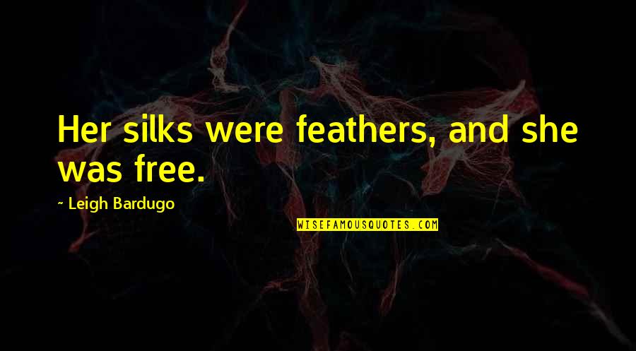 Inej Six Quotes By Leigh Bardugo: Her silks were feathers, and she was free.