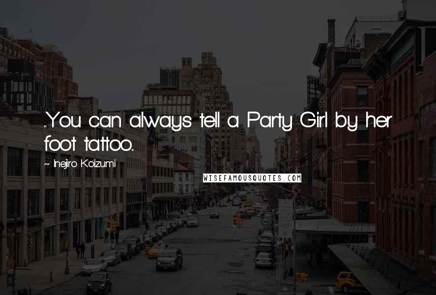 Inejiro Koizumi quotes: ...You can always tell a Party Girl by her foot tattoo...