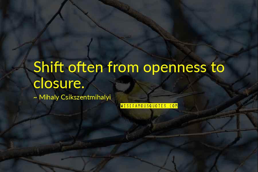 Inejiro Quotes By Mihaly Csikszentmihalyi: Shift often from openness to closure. Inejiro Quotes By Mihaly Csikszentmihalyi: Shift often from openness to closure.