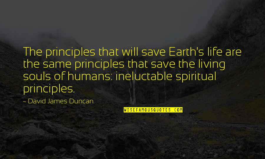 Ineluctable Quotes By David James Duncan: The principles that will save Earth's life are
