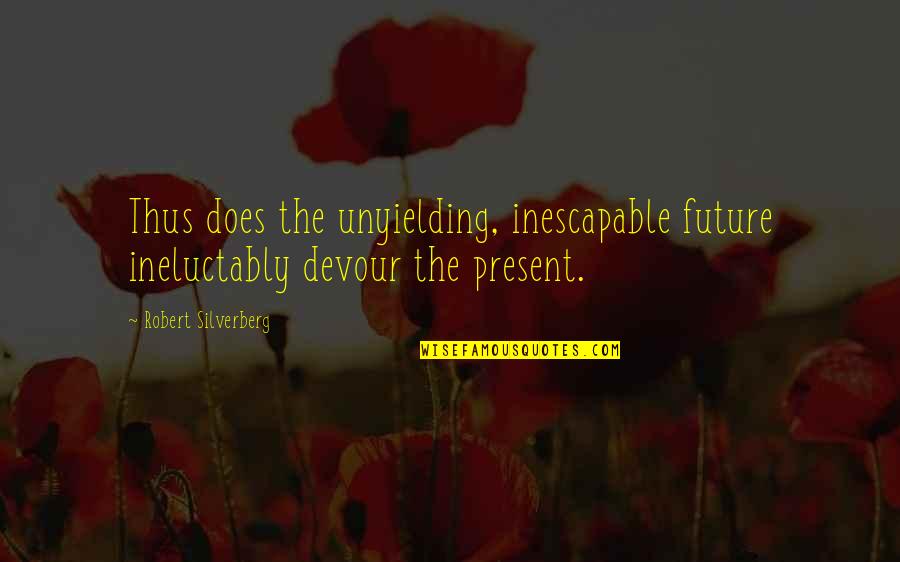 Ineluctably Quotes By Robert Silverberg: Thus does the unyielding, inescapable future ineluctably devour