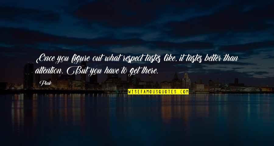Ineos Olefins Quotes By Pink: Once you figure out what respect tastes like, Ineos Olefins Quotes By Pink: Once you figure out what respect tastes like,