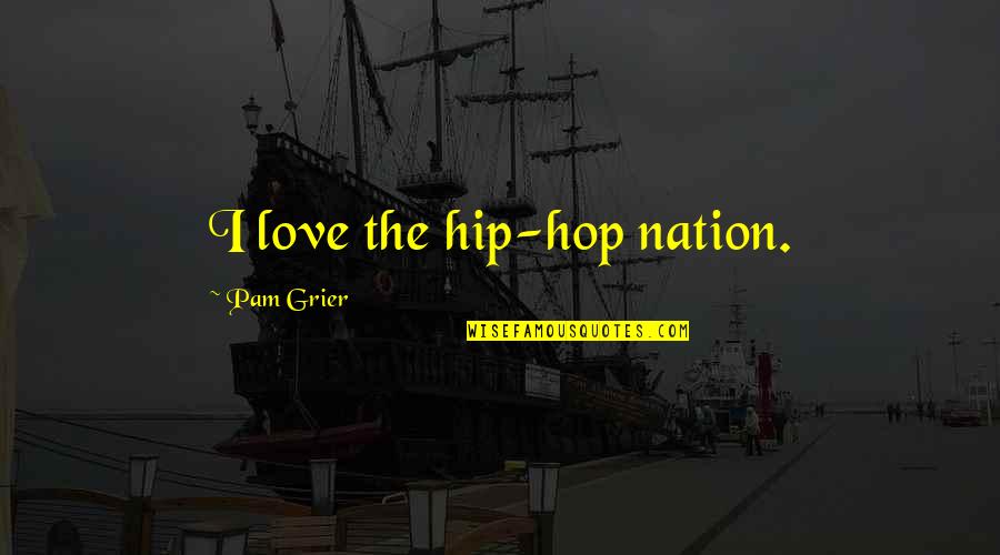 Ineptas Quotes By Pam Grier: I love the hip-hop nation. Ineptas Quotes By Pam Grier: I love the hip-hop nation.