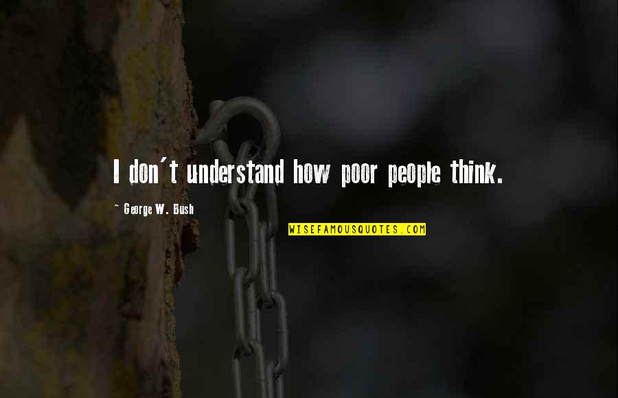 Ineptior Quotes By George W. Bush: I don't understand how poor people think.