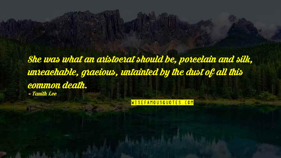 Ineptior Quotes By Tanith Lee: She was what an aristocrat should be, porcelain Ineptior Quotes By Tanith Lee: She was what an aristocrat should be, porcelain