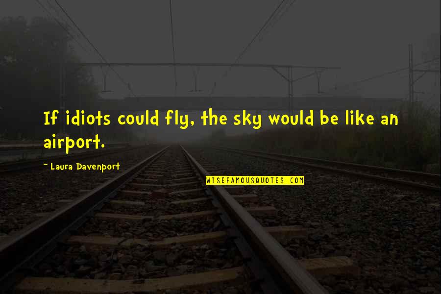 Ineptitude In A Sentence Quotes By Laura Davenport: If idiots could fly, the sky would be