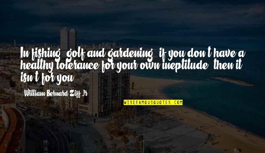 Ineptitude Quotes By William Bernard Ziff Jr.: In fishing, golf and gardening, if you don't