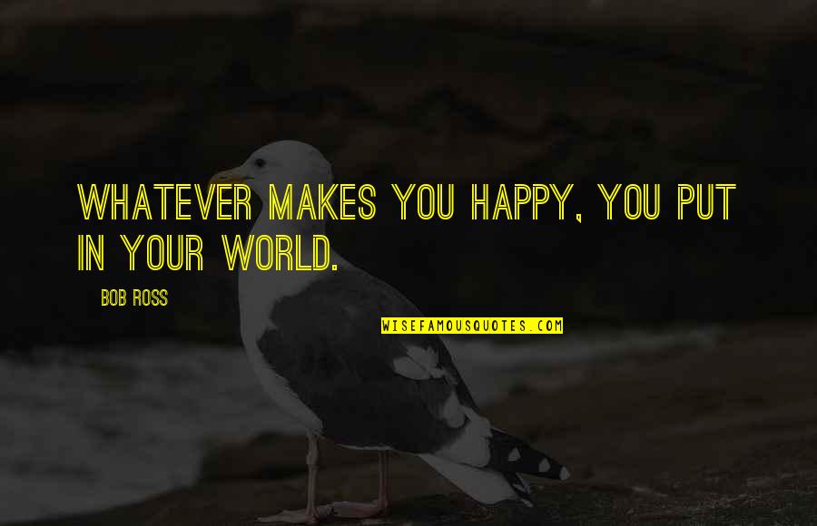 Ineptly Quotes By Bob Ross: Whatever makes you happy, you put in your