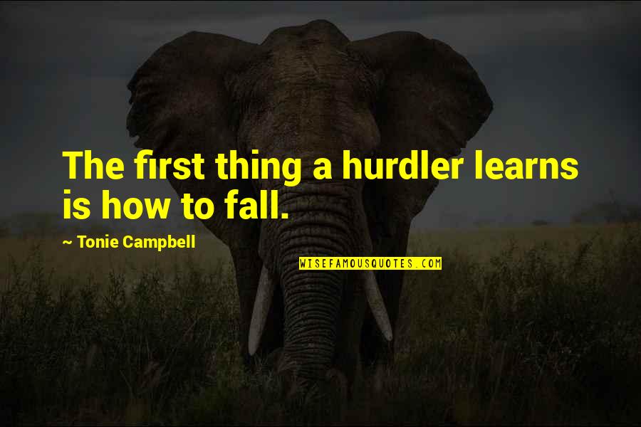 Ineptly Quotes By Tonie Campbell: The first thing a hurdler learns is how Ineptly Quotes By Tonie Campbell: The first thing a hurdler learns is how