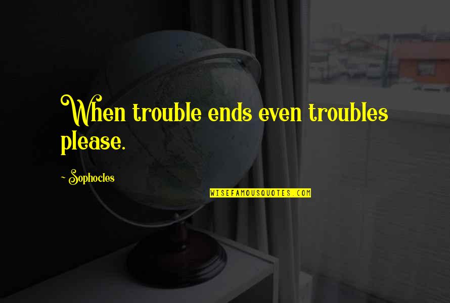 Ineptocracy T Shirt Quotes By Sophocles: When trouble ends even troubles please.