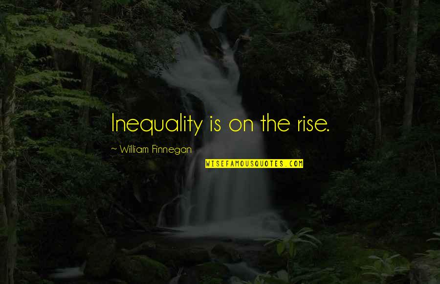 Inequality For All Quotes By William Finnegan: Inequality is on the rise.