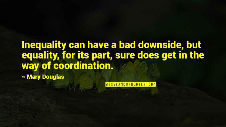 Inequality Quotes By Mary Douglas: Inequality can have a bad downside, but equality,