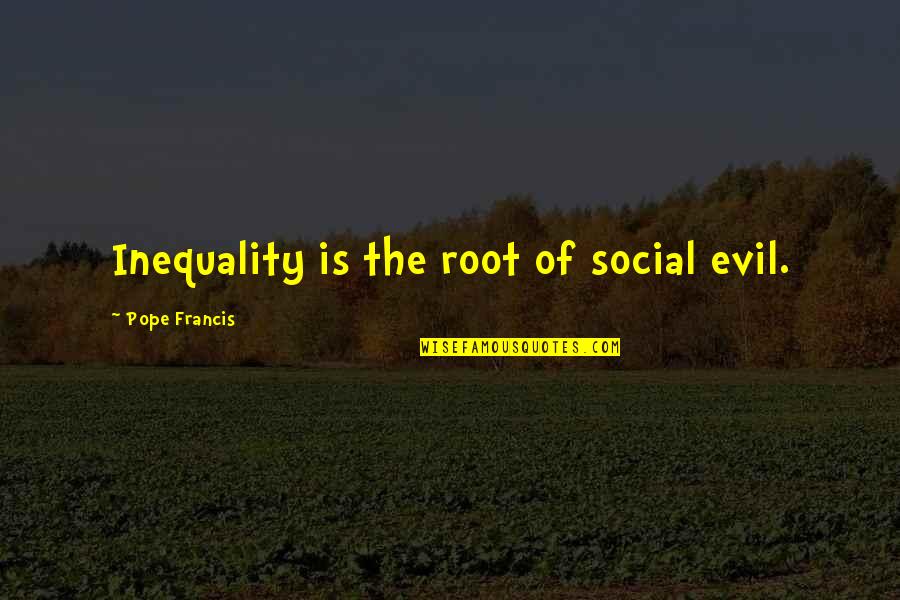 Inequality Quotes By Pope Francis: Inequality is the root of social evil.