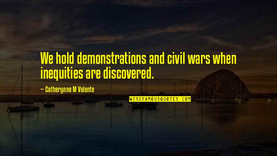 Inequities Quotes By Catherynne M Valente: We hold demonstrations and civil wars when inequities
