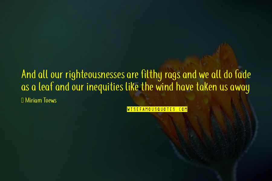 Inequities Quotes By Miriam Toews: And all our righteousnesses are filthy rags and Inequities Quotes By Miriam Toews: And all our righteousnesses are filthy rags and