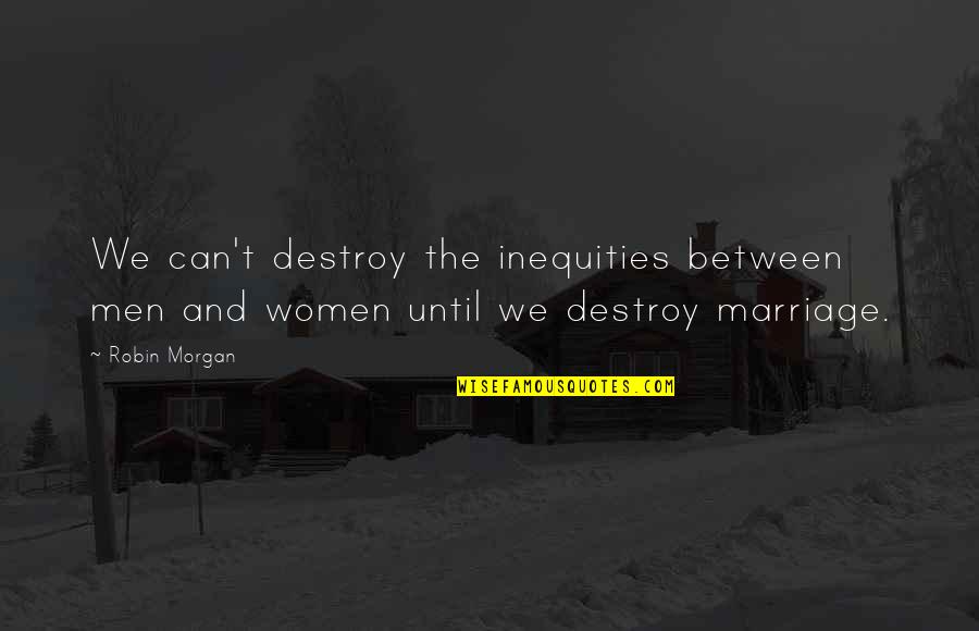 Inequities Quotes By Robin Morgan: We can't destroy the inequities between men and