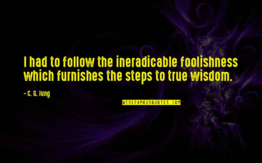 Ineradicable Quotes By C. G. Jung: I had to follow the ineradicable foolishness which