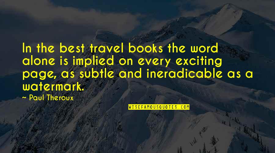 Ineradicable Quotes By Paul Theroux: In the best travel books the word alone Ineradicable Quotes By Paul Theroux: In the best travel books the word alone