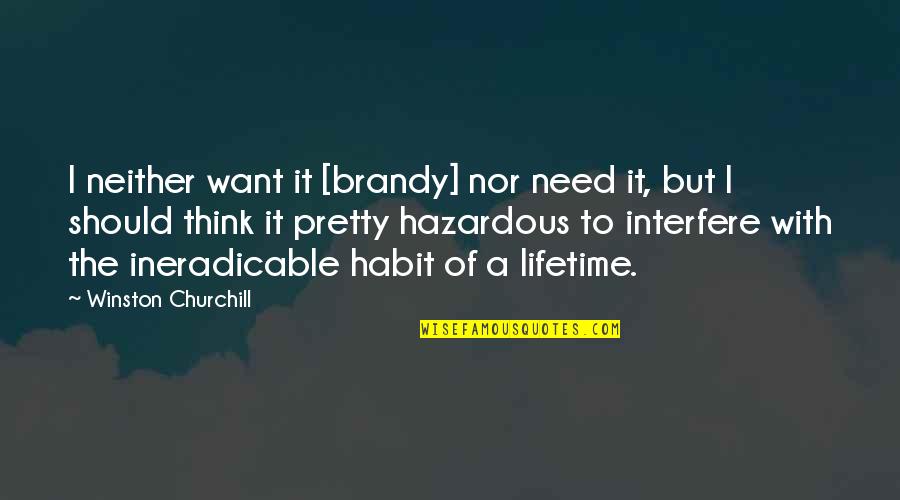 Ineradicable Quotes By Winston Churchill: I neither want it [brandy] nor need it,