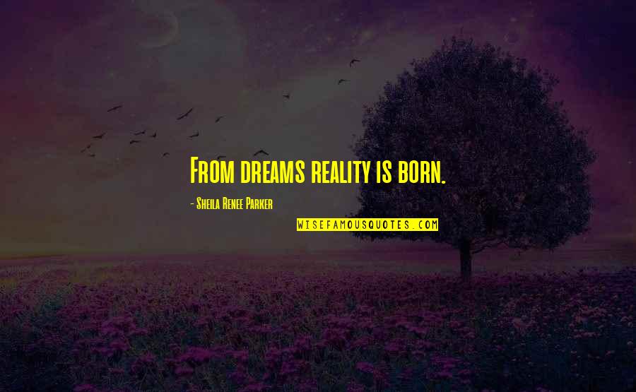 Inerasable Or Unerasable Quotes By Sheila Renee Parker: From dreams reality is born.