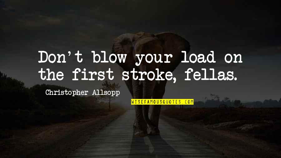 Inerme Rae Quotes By Christopher Allsopp: Don't blow your load on the first stroke,