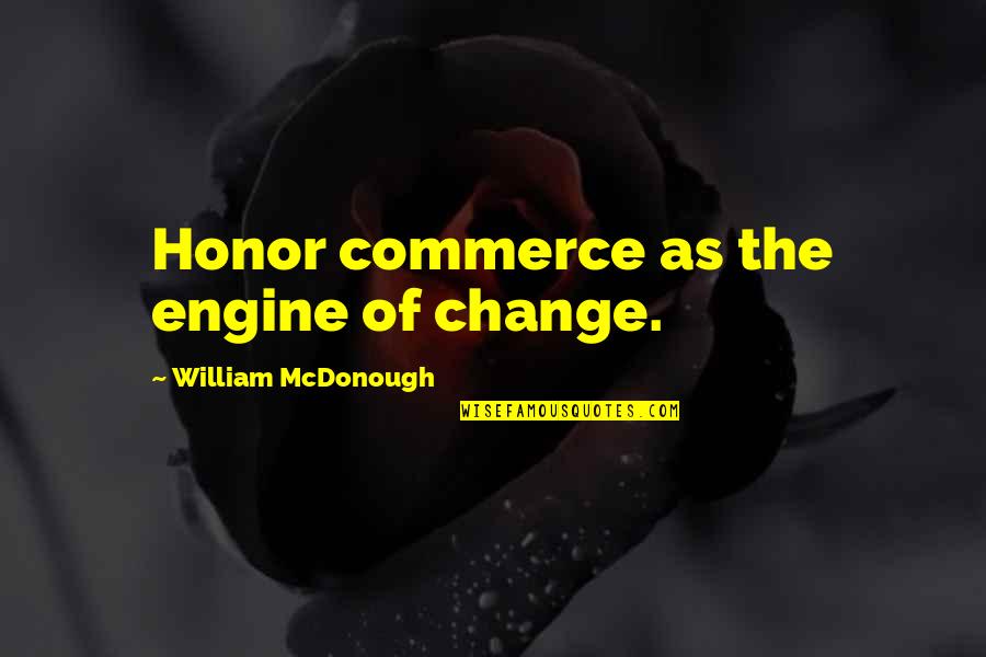 Inerme Rae Quotes By William McDonough: Honor commerce as the engine of change. Inerme Rae Quotes By William McDonough: Honor commerce as the engine of change.