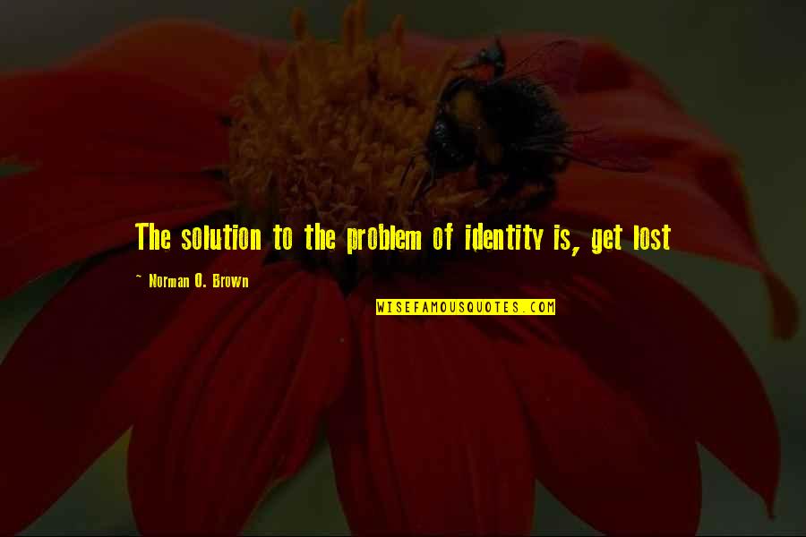 Inerrantist Quotes By Norman O. Brown: The solution to the problem of identity is, Inerrantist Quotes By Norman O. Brown: The solution to the problem of identity is,