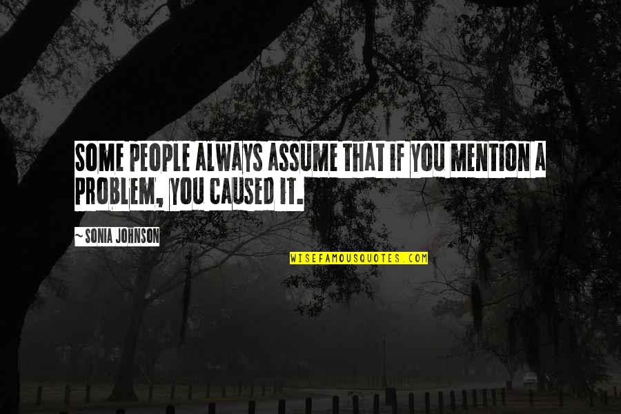 Inertes Naturales Quotes By Sonia Johnson: Some people always assume that if you mention