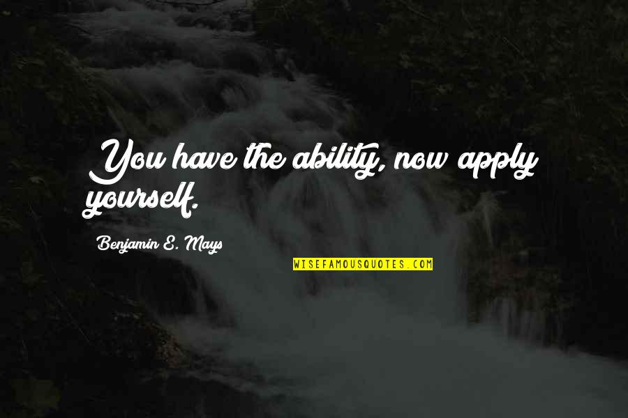 Inertes Significado Quotes By Benjamin E. Mays: You have the ability, now apply yourself. Inertes Significado Quotes By Benjamin E. Mays: You have the ability, now apply yourself.