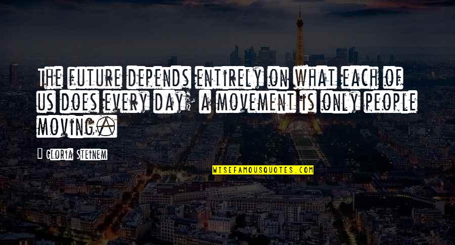 Inertex Quotes By Gloria Steinem: The future depends entirely on what each of Inertex Quotes By Gloria Steinem: The future depends entirely on what each of