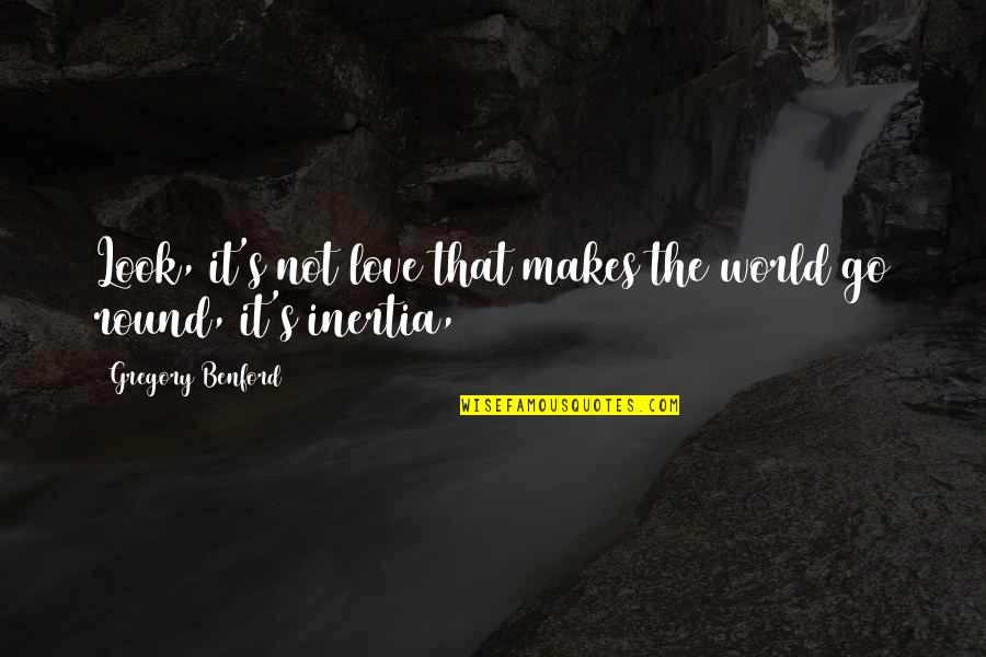 Inertia Quotes By Gregory Benford: Look, it's not love that makes the world