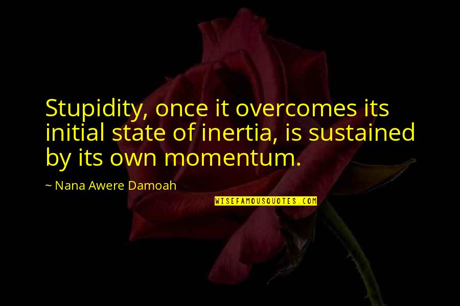 Inertia Quotes By Nana Awere Damoah: Stupidity, once it overcomes its initial state of