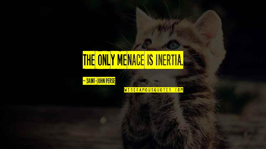 Inertia Quotes By Saint-John Perse: The only menace is inertia.