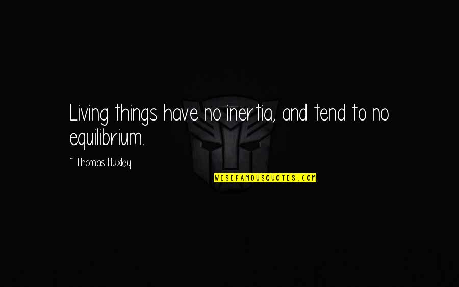 Inertia Quotes By Thomas Huxley: Living things have no inertia, and tend to