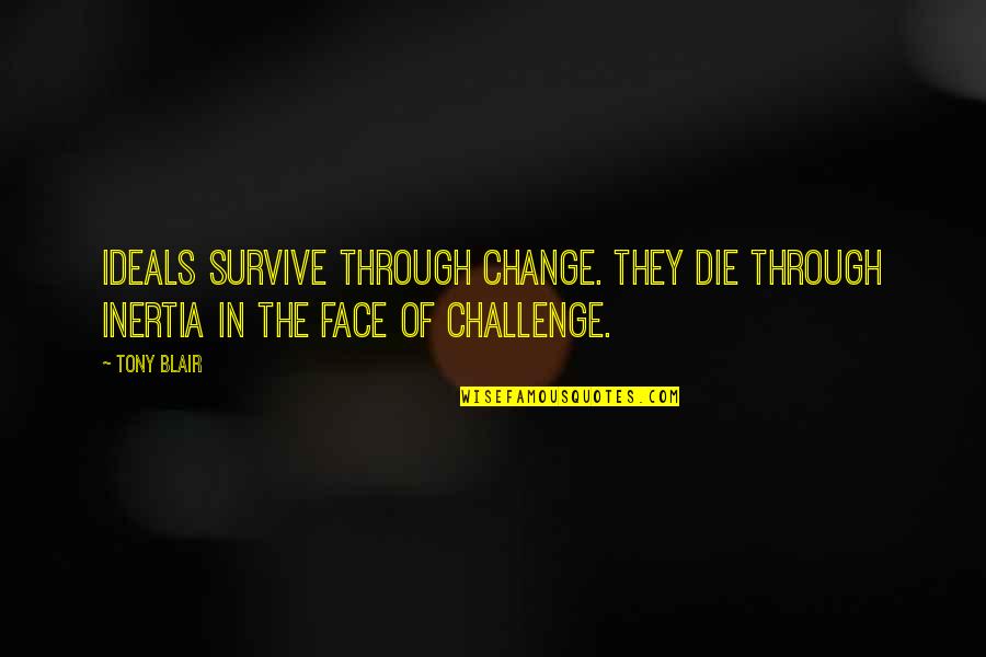 Inertia Quotes By Tony Blair: Ideals survive through change. They die through inertia