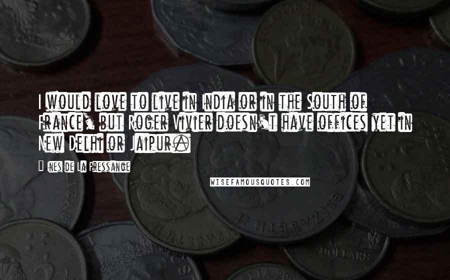 Ines De La Fressange quotes: I would love to live in India or in the South of France, but Roger Vivier doesn't have offices yet in New Delhi or Jaipur.