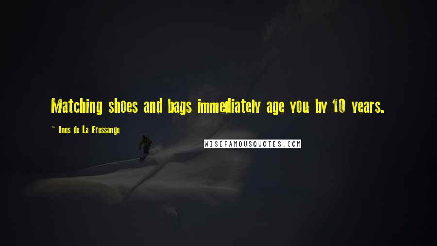 Ines De La Fressange quotes: Matching shoes and bags immediately age you by 10 years.