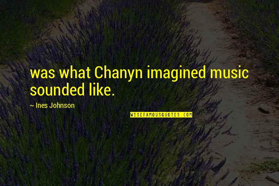 Ines Quotes By Ines Johnson: was what Chanyn imagined music sounded like.