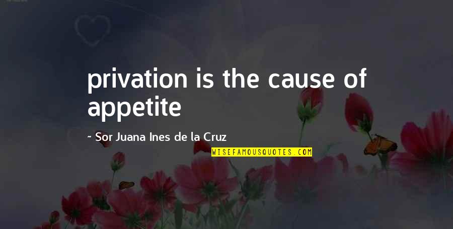 Ines Quotes By Sor Juana Ines De La Cruz: privation is the cause of appetite