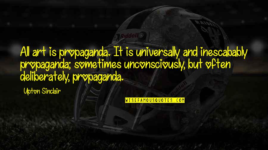 Inescabably Quotes By Upton Sinclair: All art is propaganda. It is universally and