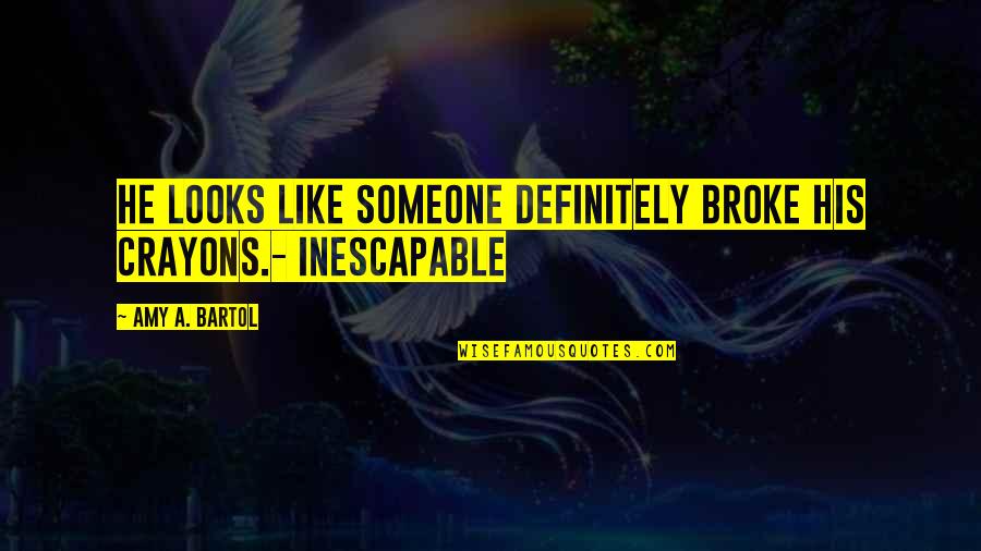 Inescapable Amy Bartol Quotes By Amy A. Bartol: He looks like someone definitely broke his crayons.-