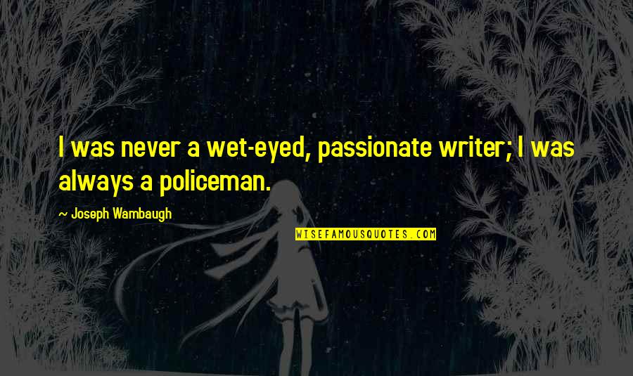 Inescapably In A Sentence Quotes By Joseph Wambaugh: I was never a wet-eyed, passionate writer; I