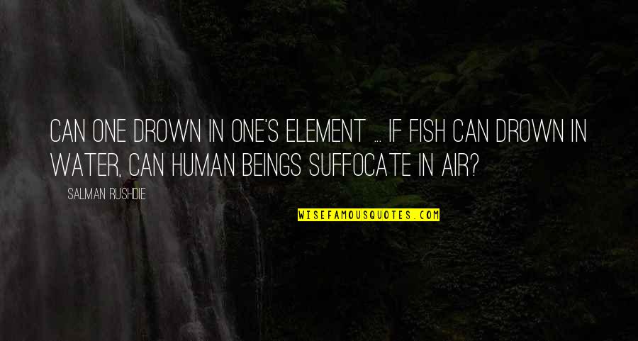Inescapably In A Sentence Quotes By Salman Rushdie: Can one drown in one's element ... If