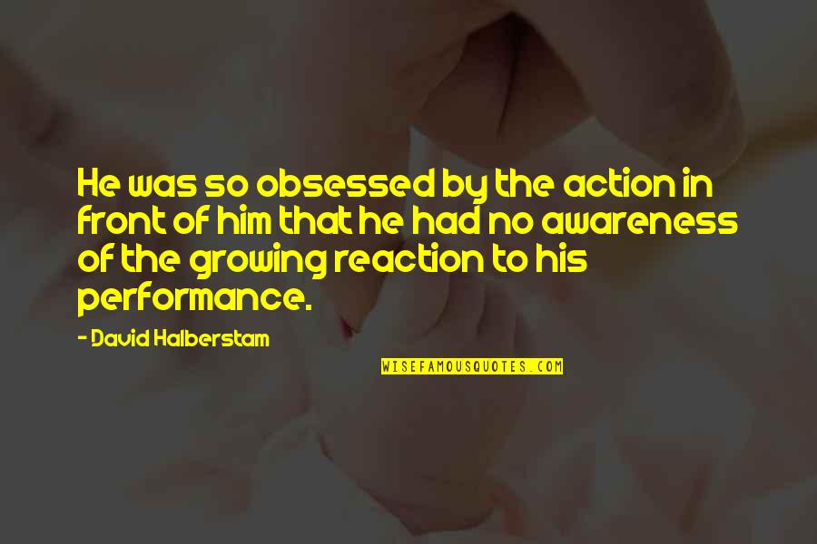 Inescrutable En Quotes By David Halberstam: He was so obsessed by the action in