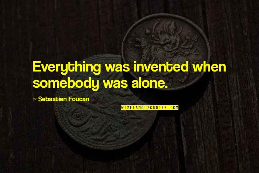 Inestimable Antonym Quotes By Sebastien Foucan: Everything was invented when somebody was alone.