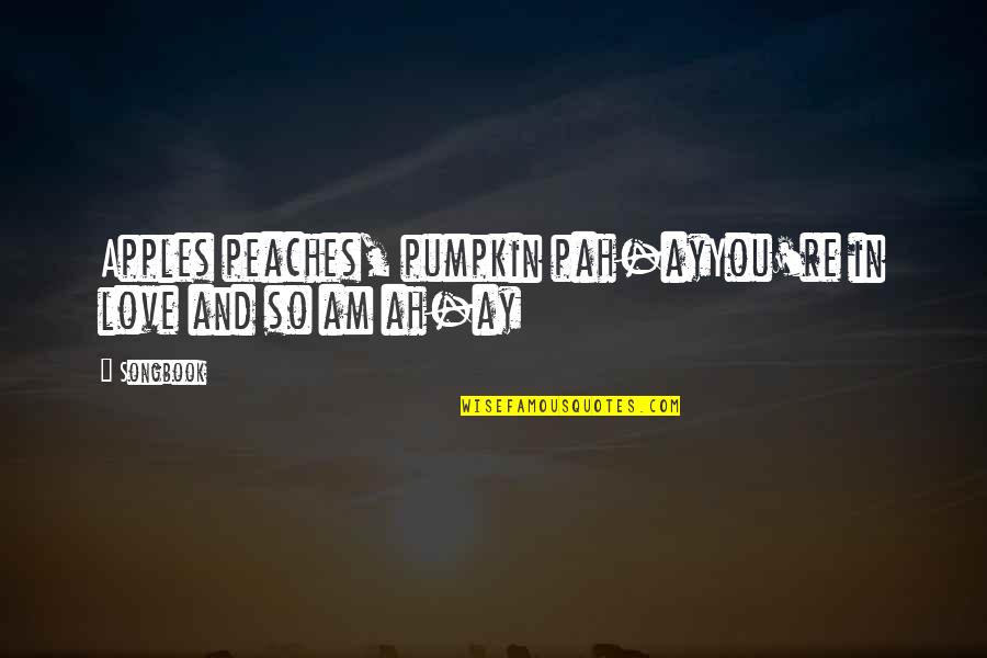 Inestimable Antonym Quotes By Songbook: Apples peaches, pumpkin pah-ayYou're in love and so