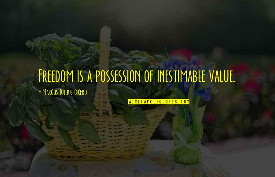Inestimable Value Quotes By Marcus Tullius Cicero: Freedom is a possession of inestimable value.