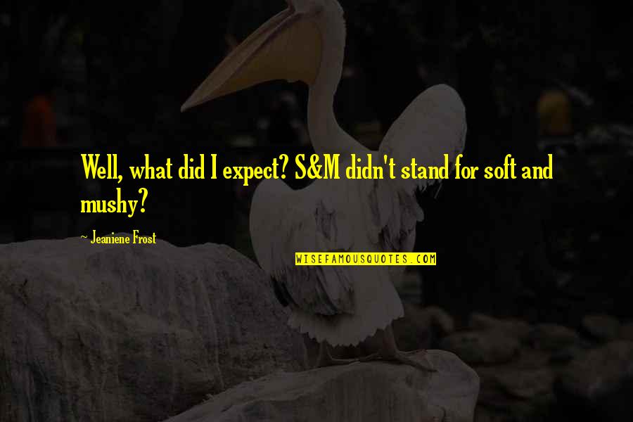 Inevadible Quotes By Jeaniene Frost: Well, what did I expect? S&M didn't stand Inevadible Quotes By Jeaniene Frost: Well, what did I expect? S&M didn't stand