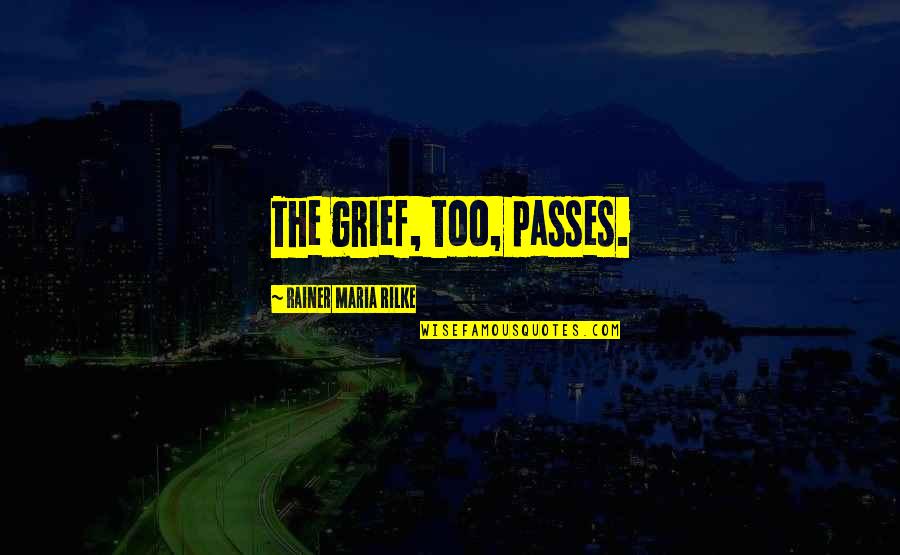 Inevitabilidad Definicion Quotes By Rainer Maria Rilke: The grief, too, passes. Inevitabilidad Definicion Quotes By Rainer Maria Rilke: The grief, too, passes.